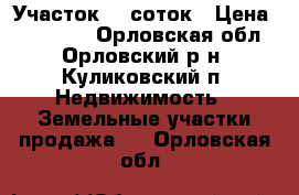 Участок 12 соток › Цена ­ 950 000 - Орловская обл., Орловский р-н, Куликовский п. Недвижимость » Земельные участки продажа   . Орловская обл.